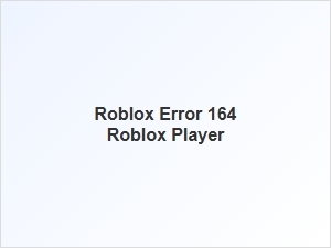 Fixing Roblox Error 164 in Roblox Player