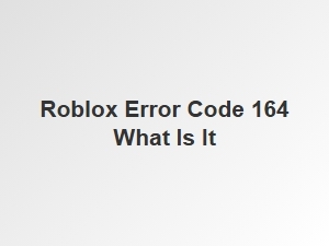 What Is Roblox Error Code 164?
