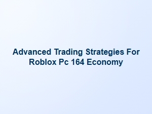 Advanced Trading Strategies for Roblox Pc 164 Economy